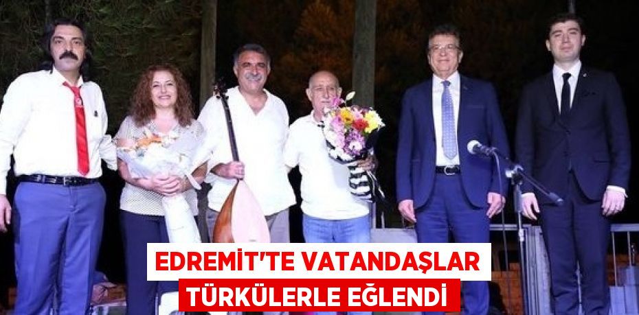 EDREMİT’TE VATANDAŞLAR TÜRKÜLERLE EĞLENDİ