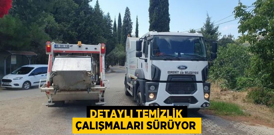 DETAYLI TEMİZLİK ÇALIŞMALARI SÜRÜYOR