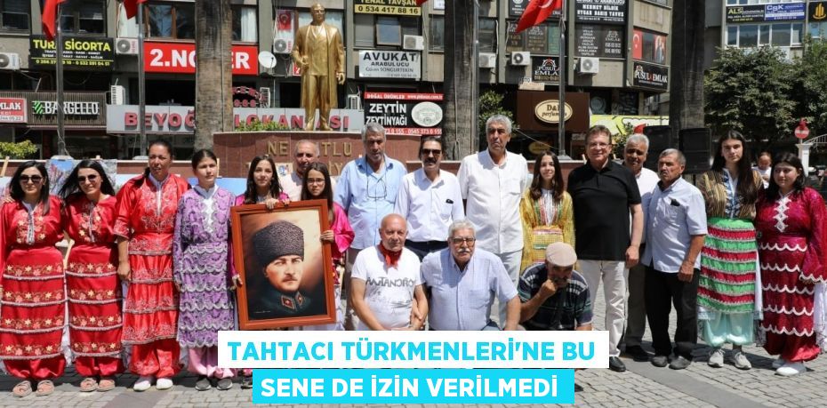 TAHTACI TÜRKMENLERİ’NE BU SENE DE İZİN VERİLMEDİ