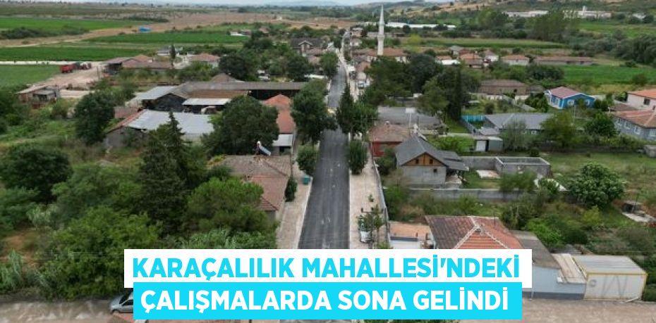 KARAÇALILIK MAHALLESİ’NDEKİ ÇALIŞMALARDA SONA GELİNDİ