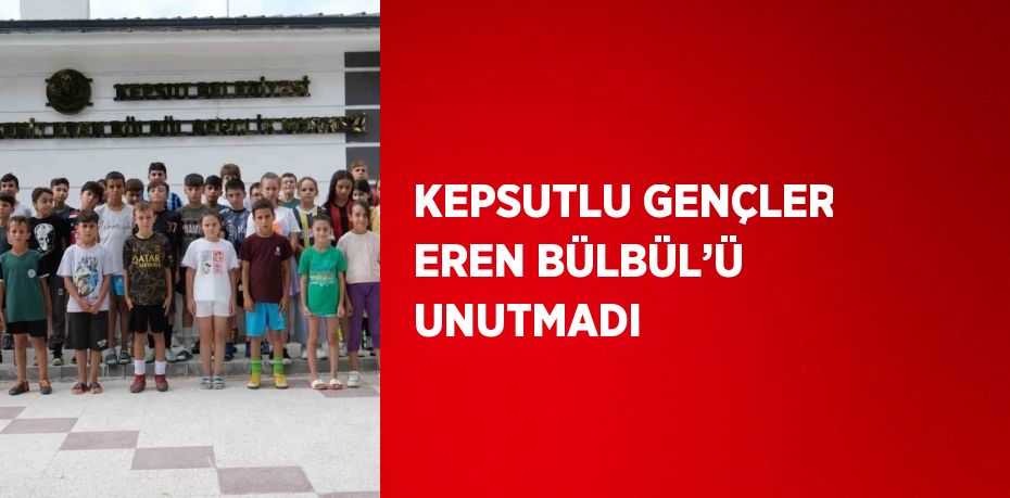 KEPSUTLU GENÇLER EREN BÜLBÜL’Ü UNUTMADI