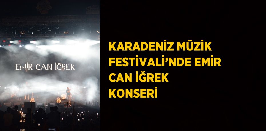 KARADENİZ MÜZİK FESTİVALİ’NDE EMİR CAN İĞREK KONSERİ