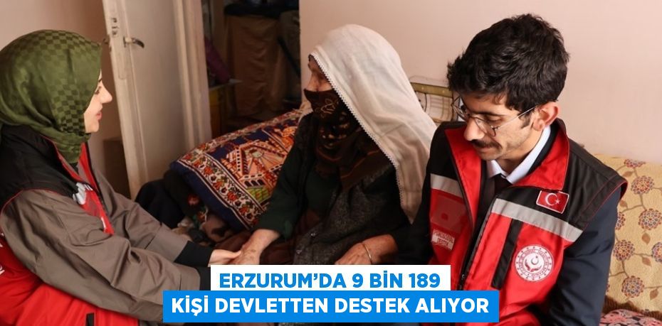 ERZURUM’DA 9 BİN 189 KİŞİ DEVLETTEN DESTEK ALIYOR