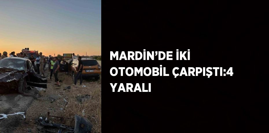 MARDİN’DE İKİ OTOMOBİL ÇARPIŞTI:4 YARALI