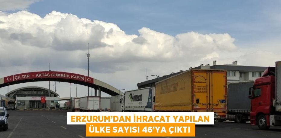 ERZURUM’DAN İHRACAT YAPILAN ÜLKE SAYISI 46’YA ÇIKTI