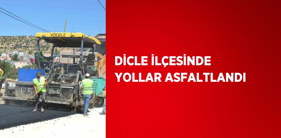 DİCLE İLÇESİNDE YOLLAR ASFALTLANDI