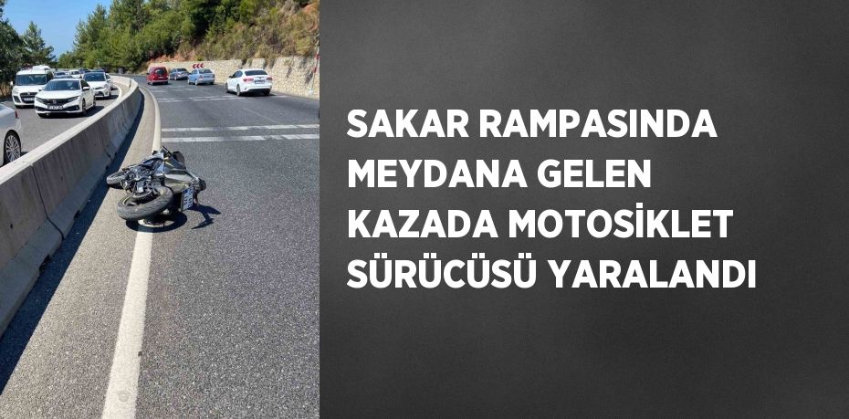 SAKAR RAMPASINDA MEYDANA GELEN KAZADA MOTOSİKLET SÜRÜCÜSÜ YARALANDI