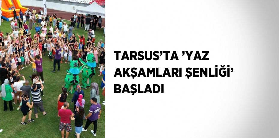 TARSUS’TA ’YAZ AKŞAMLARI ŞENLİĞİ’ BAŞLADI