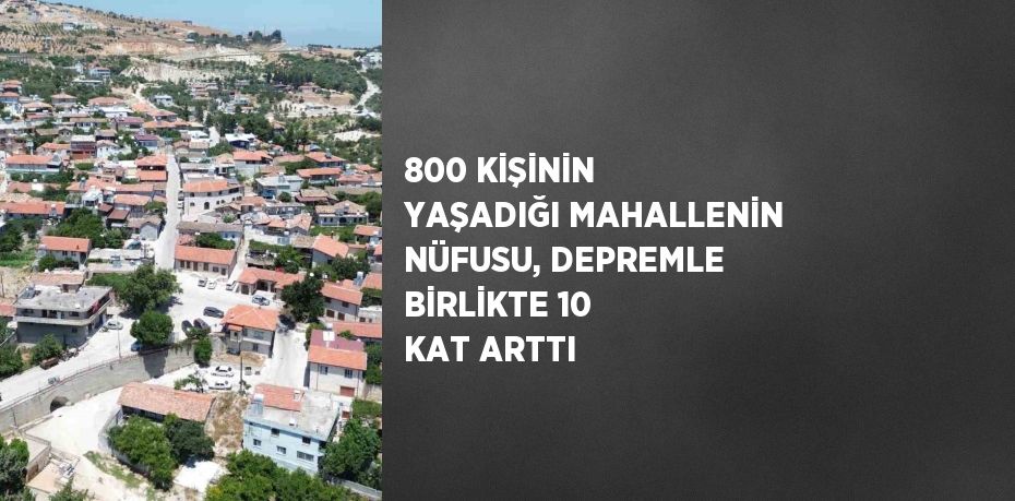 800 KİŞİNİN YAŞADIĞI MAHALLENİN NÜFUSU, DEPREMLE BİRLİKTE 10 KAT ARTTI