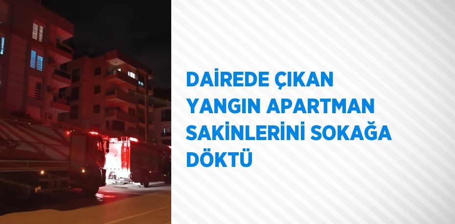 DAİREDE ÇIKAN YANGIN APARTMAN SAKİNLERİNİ SOKAĞA DÖKTÜ