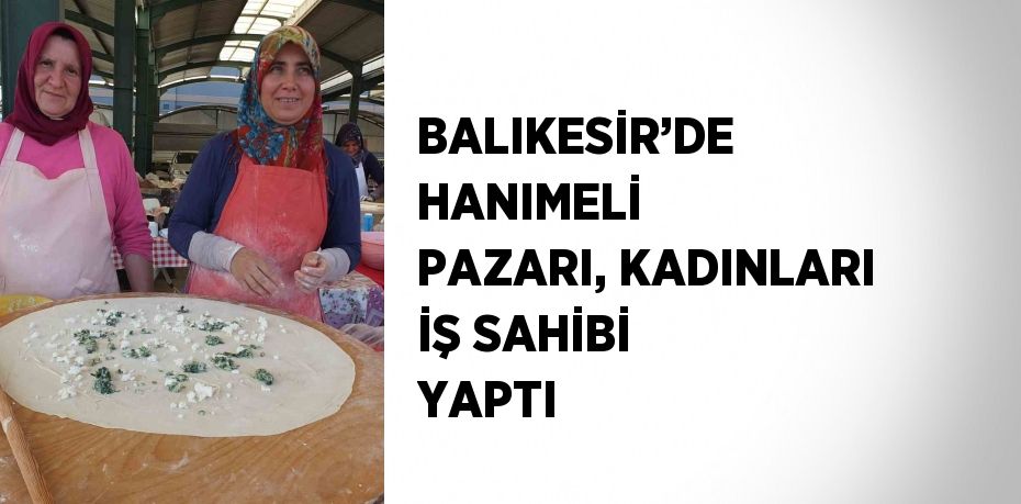 BALIKESİR’DE HANIMELİ PAZARI, KADINLARI İŞ SAHİBİ YAPTI