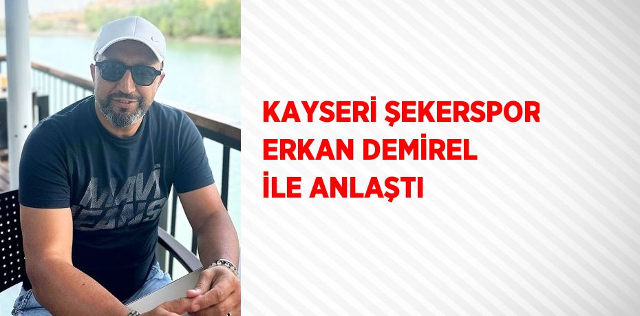 KAYSERİ ŞEKERSPOR ERKAN DEMİREL İLE ANLAŞTI