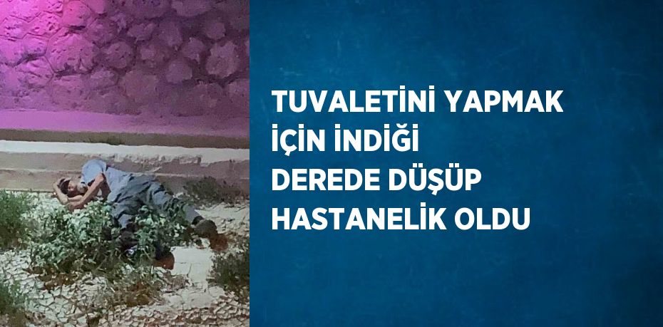 TUVALETİNİ YAPMAK İÇİN İNDİĞİ DEREDE DÜŞÜP HASTANELİK OLDU