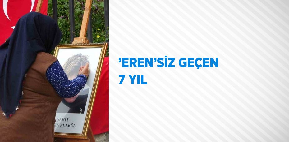 ’EREN’SİZ GEÇEN 7 YIL