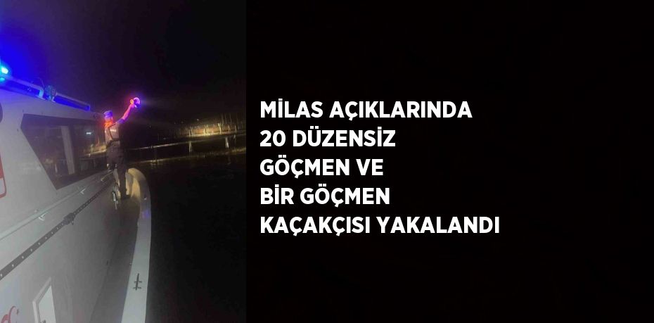 MİLAS AÇIKLARINDA 20 DÜZENSİZ GÖÇMEN VE BİR GÖÇMEN KAÇAKÇISI YAKALANDI