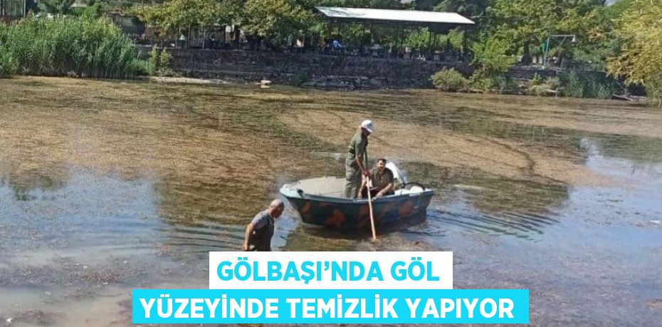 GÖLBAŞI’NDA GÖL YÜZEYİNDE TEMİZLİK YAPIYOR