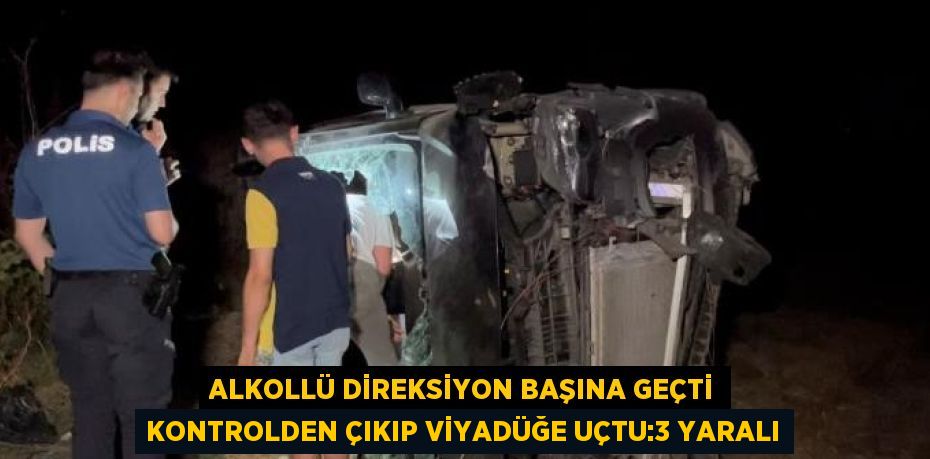 ALKOLLÜ DİREKSİYON BAŞINA GEÇTİ KONTROLDEN ÇIKIP VİYADÜĞE UÇTU:3 YARALI