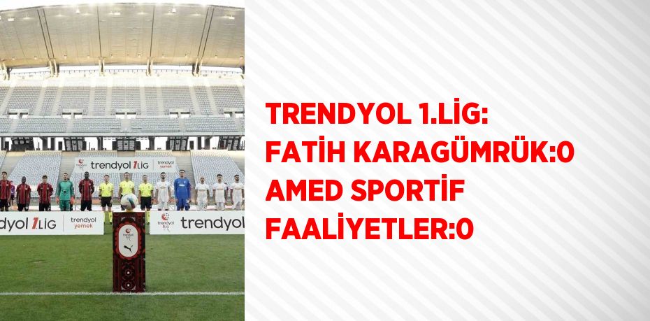 TRENDYOL 1.LİG: FATİH KARAGÜMRÜK:0 AMED SPORTİF FAALİYETLER:0