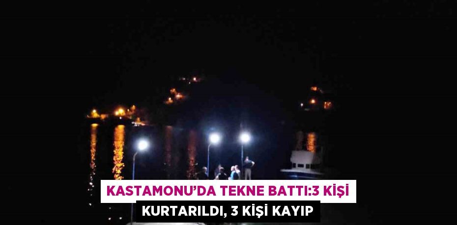 KASTAMONU’DA TEKNE BATTI:3 KİŞİ KURTARILDI, 3 KİŞİ KAYIP