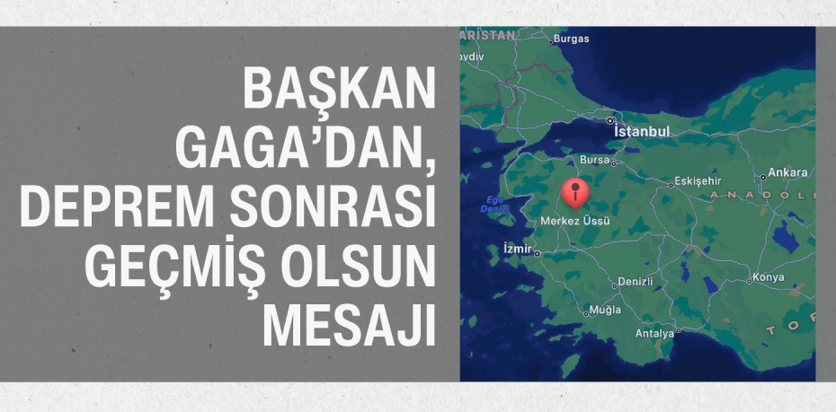 BAŞKAN GAGA’DAN, DEPREM SONRASI GEÇMİŞ OLSUN MESAJI