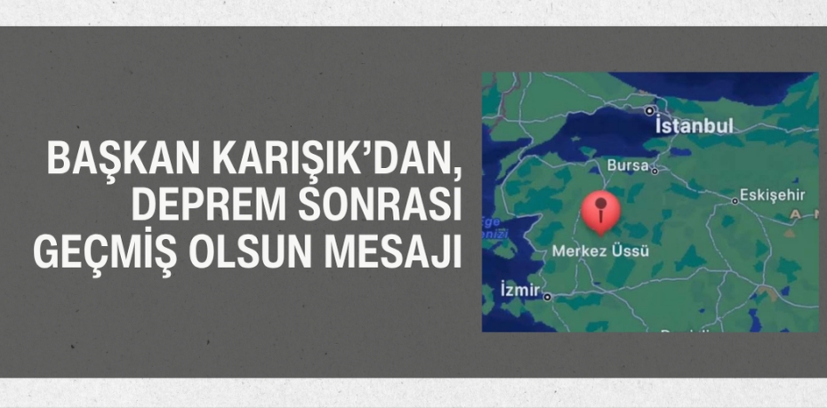 BAŞKAN KARIŞIK’DAN, DEPREM SONRASI GEÇMİŞ OLSUN MESAJI