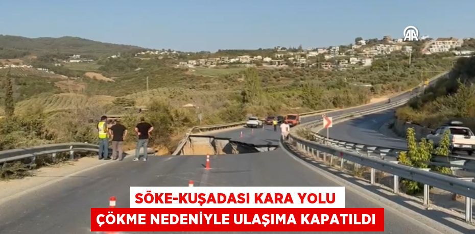 SÖKE-KUŞADASI KARA YOLU ÇÖKME NEDENİYLE ULAŞIMA KAPATILDI