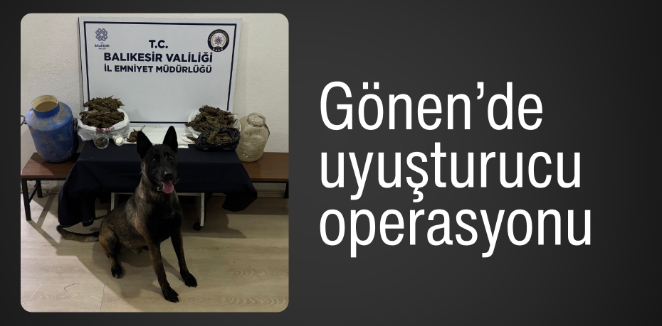 Gönen’de uyuşturucu operasyonu