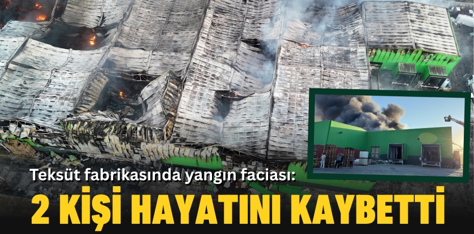 Teksüt fabrikasında yangın faciası: 2 kişi hayatını kaybetti