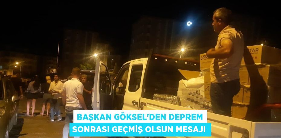 BAŞKAN GÖKSEL’DEN DEPREM SONRASI GEÇMİŞ OLSUN MESAJI
