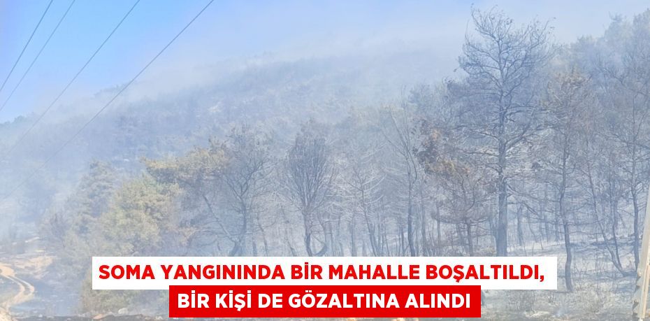 Soma yangınında bir mahalle boşaltıldı, bir kişi de gözaltına alındı