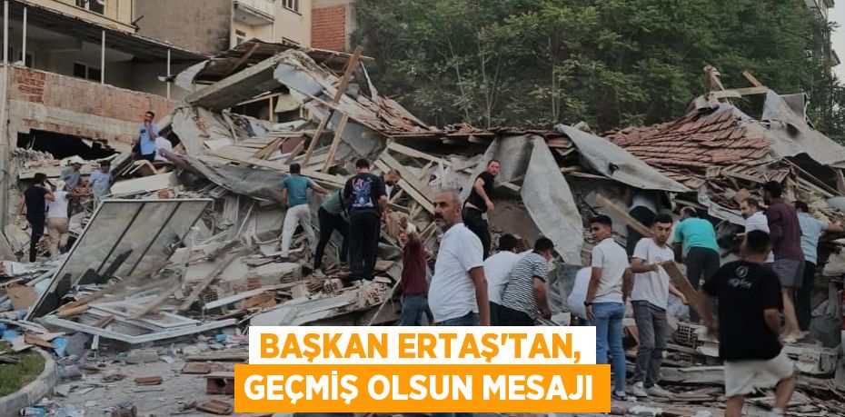 BAŞKAN ERTAŞ’TAN, GEÇMİŞ OLSUN MESAJI