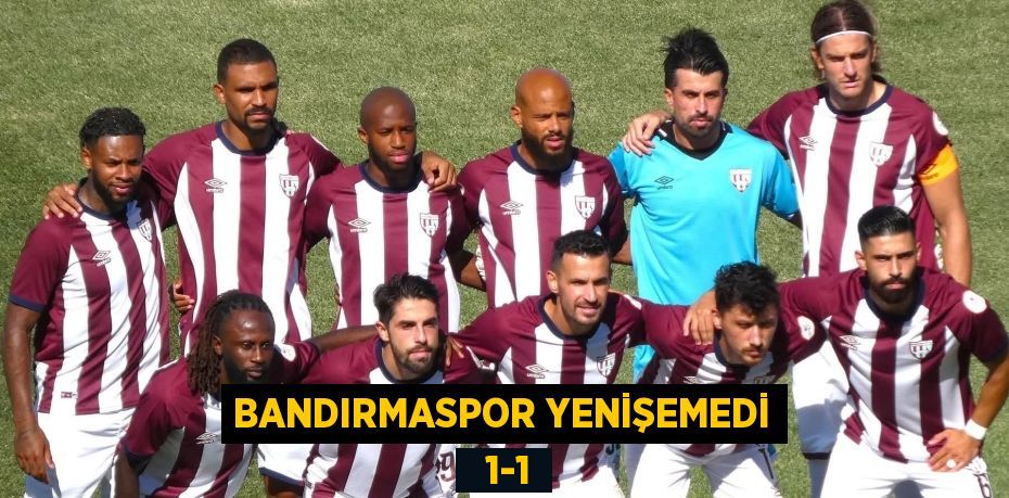 BANDIRMASPOR YENİŞEMEDİ   1-1
