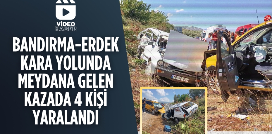 BANDIRMA-ERDEK KARA YOLUNDA MEYDANA GELEN KAZADA 4 KİŞİ YARALANDI