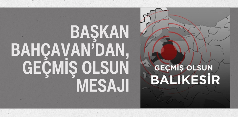 BAŞKAN BAHÇAVAN’DAN, GEÇMİŞ OLSUN MESAJI