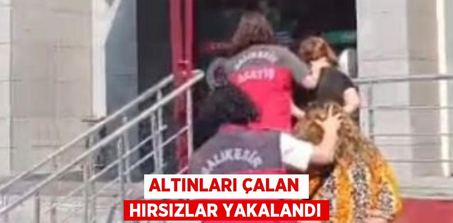 Altınları çalan hırsızlar yakalandı