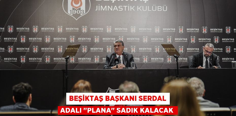BEŞİKTAŞ BAŞKANI SERDAL ADALI "PLANA" SADIK KALACAK