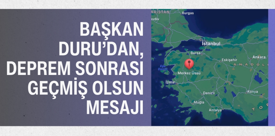 BAŞKAN DURU’DAN, DEPREM SONRASI GEÇMİŞ OLSUN MESAJI