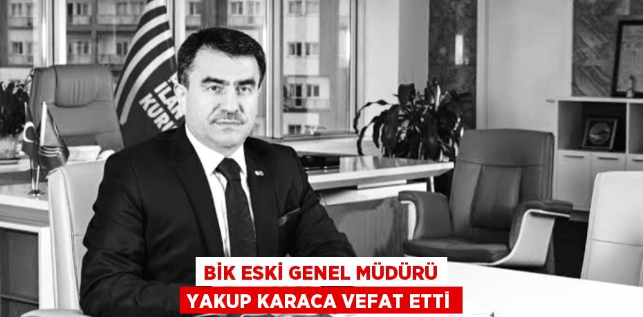 BİK eski Genel Müdürü Yakup Karaca vefat etti