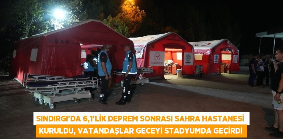 Sındırgı’da 6,1’lik deprem sonrası sahra hastanesi kuruldu, vatandaşlar geceyi stadyumda geçirdi