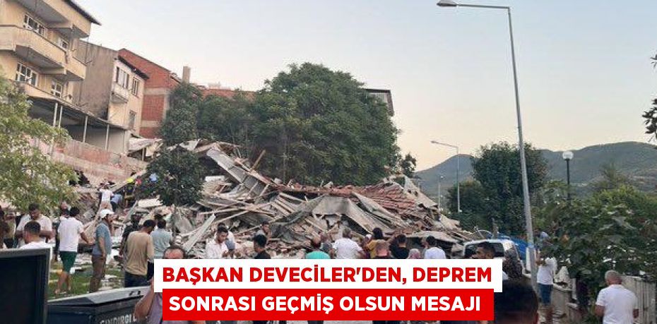 BAŞKAN DEVECİLER’DEN, DEPREM SONRASI GEÇMİŞ OLSUN MESAJI