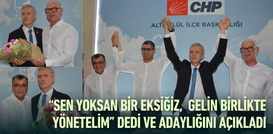 “SEN YOKSAN BİR EKSİĞİZ,  GELİN BİRLİKTE YÖNETELİM” DEDİ VE  ADAYLIĞINI AÇIKLADI