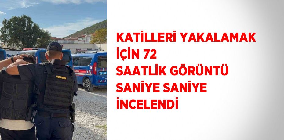 KATİLLERİ YAKALAMAK İÇİN 72 SAATLİK GÖRÜNTÜ SANİYE SANİYE İNCELENDİ