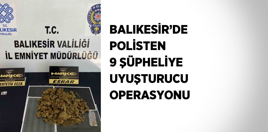 BALIKESİR’DE POLİSTEN 9 ŞÜPHELİYE UYUŞTURUCU OPERASYONU