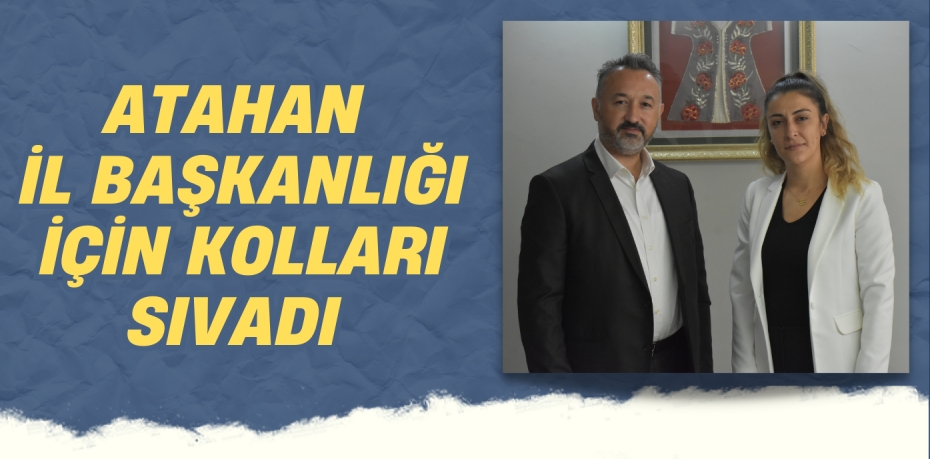 ATAHAN İL BAŞKANLIĞI İÇİN KOLLARI SIVADI