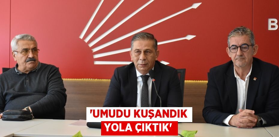 “UMUDU KUŞANDIK YOLA ÇIKTIK”