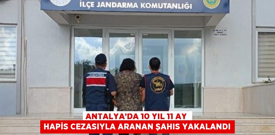 ANTALYA’DA 10 YIL 11 AY HAPİS CEZASIYLA ARANAN ŞAHIS YAKALANDI