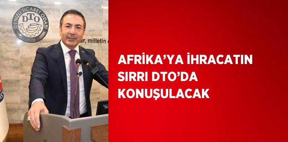 AFRİKA’YA İHRACATIN SIRRI DTO’DA KONUŞULACAK