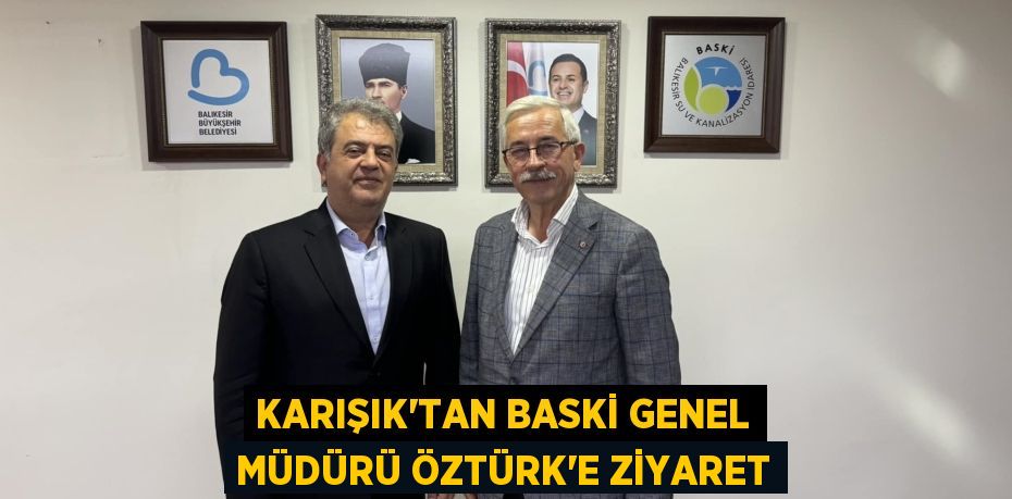 KARIŞIK’TAN BASKİ GENEL MÜDÜRÜ ÖZTÜRK’E ZİYARET