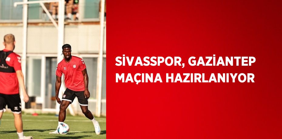 SİVASSPOR, GAZİANTEP MAÇINA HAZIRLANIYOR