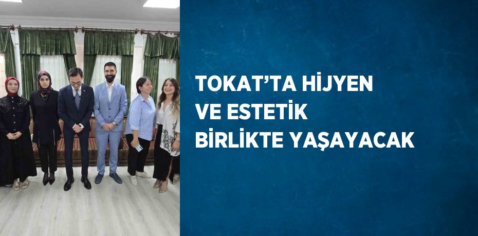 TOKAT’TA HİJYEN VE ESTETİK BİRLİKTE YAŞAYACAK